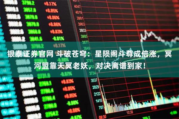 银泰证券官网 斗破苍穹：星陨阁斗尊成倍涨，冥河盟靠天冥老妖，对决离谱到家！