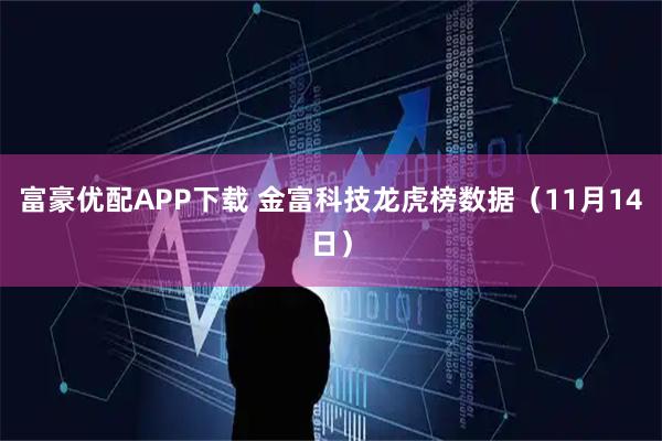 富豪优配APP下载 金富科技龙虎榜数据（11月14日）