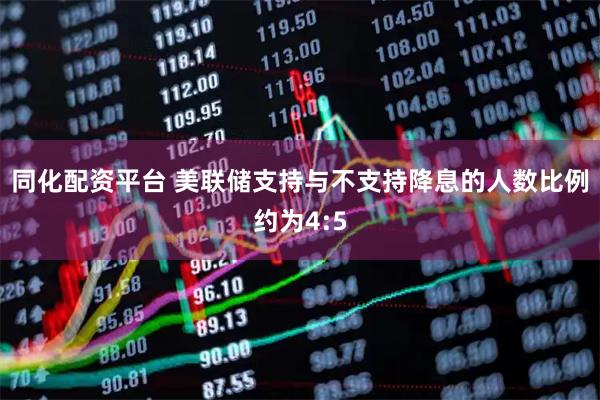 同化配资平台 美联储支持与不支持降息的人数比例约为4:5