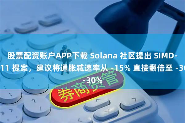 股票配资账户APP下载 Solana 社区提出 SIMD-0411 提案，建议将通胀减速率从 -15% 直接翻倍至 -30%