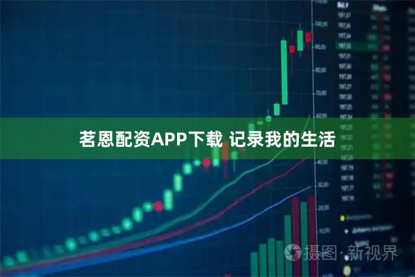 茗恩配资APP下载 记录我的生活