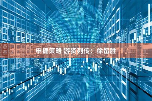 申捷策略 游资列传：徐留胜