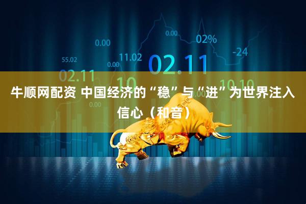 牛顺网配资 中国经济的“稳”与“进”为世界注入信心（和音）