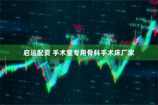 启运配资 手术室专用骨科手术床厂家