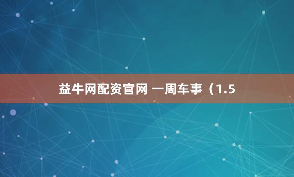 益牛网配资官网 一周车事（1.5