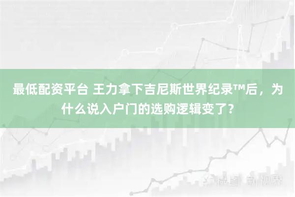 最低配资平台 王力拿下吉尼斯世界纪录™后，为什么说入户门的选购逻辑变了？
